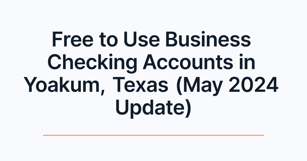 Free to Use Business Checking Accounts in Yoakum, Texas (May 2024 Update)